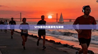 VPN备份的重要性与策略
