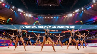 VPN虚链路，构建安全的远程访问与数据传输