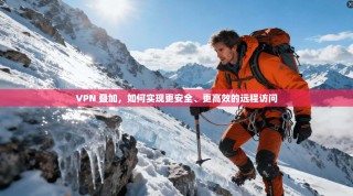 VPN 叠加，如何实现更安全、更高效的远程访问