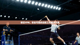 极云VPN，安全可靠的远程工作解决方案