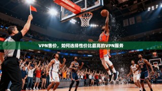 VPN售价，如何选择性价比最高的VPN服务