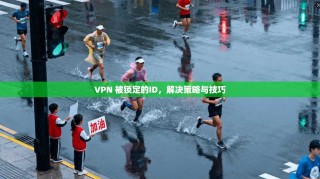 VPN 被锁定的ID，解决策略与技巧