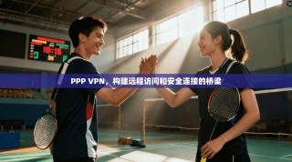 PPP VPN，构建远程访问和安全连接的桥梁
