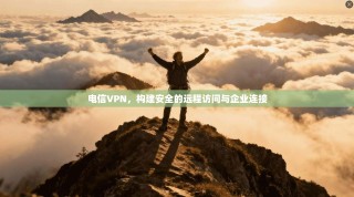 电信VPN，构建安全的远程访问与企业连接