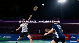 隐私与安全的边界，VPN创业的机遇与挑战