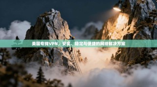 美国专线VPN，安全、稳定与便捷的网络解决方案