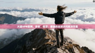 火速VPN官网，安全、稳定、便捷的全球访问解决方案