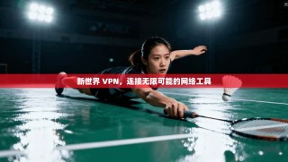 新世界 VPN，连接无限可能的网络工具