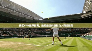 美区VPN推荐指南，选择最佳的虚拟私人网络服务