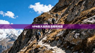 VPN刷大众的合法性和风险