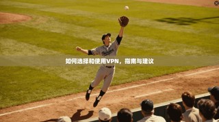 如何选择和使用VPN，指南与建议