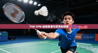 TVB VPN:连接香港与世界的桥梁