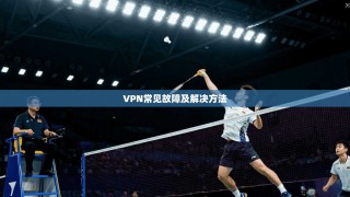 VPN常见故障及解决方法