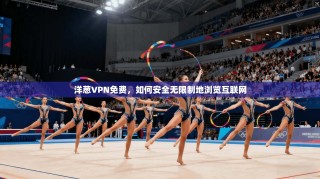 洋葱VPN免费，如何安全无限制地浏览互联网