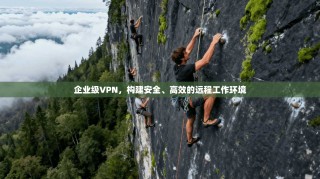 企业级VPN，构建安全、高效的远程工作环境
