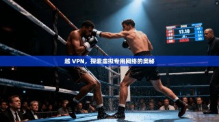 越 VPN，探索虚拟专用网络的奥秘