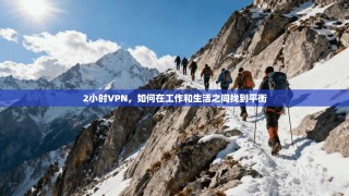 2小时VPN，如何在工作和生活之间找到平衡