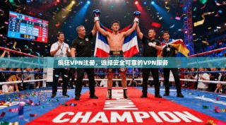 疯狂VPN注册，选择安全可靠的VPN服务