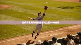 如何安全有效地删除手机上的VPN应用