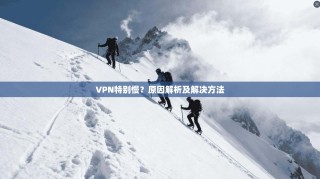 VPN特别慢？原因解析及解决方法