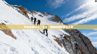 手机星晴VPN，安全、便捷的网络解决方案