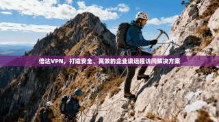 倍达VPN，打造安全、高效的企业级远程访问解决方案
