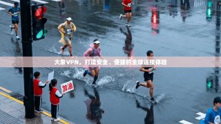 大象VPN，打造安全、便捷的全球连接体验