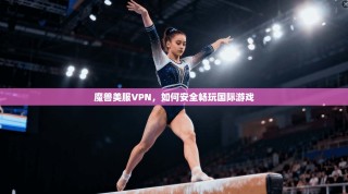 魔兽美服VPN，如何安全畅玩国际游戏