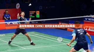 虚拟专用网络（VPN）如何安全地连接到远程网络