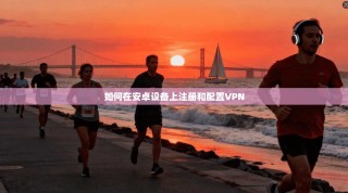 如何在安卓设备上注册和配置VPN
