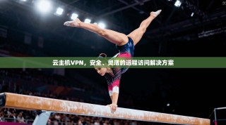 云主机VPN，安全、灵活的远程访问解决方案