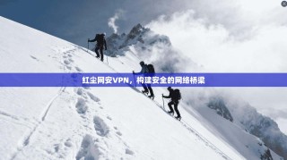红尘网安VPN，构建安全的网络桥梁