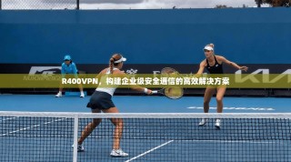 R400VPN，构建企业级安全通信的高效解决方案