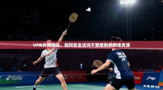 VPN外网网址，如何安全访问不受限制的网络资源