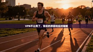 VPN不让用了，背后的原因和应对策略
