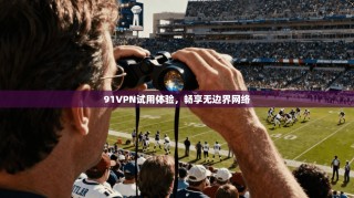 91VPN试用体验，畅享无边界网络