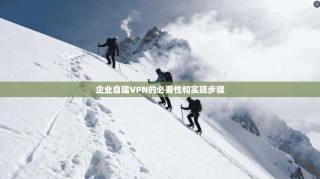企业自建VPN的必要性和实现步骤