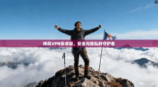 神风VPN安卓版，安全与隐私的守护者