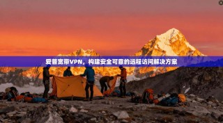 爱普宽带VPN，构建安全可靠的远程访问解决方案