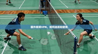国外视频VPN，如何选择和使用