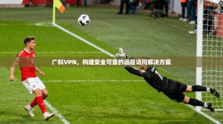 广科VPN，构建安全可靠的远程访问解决方案