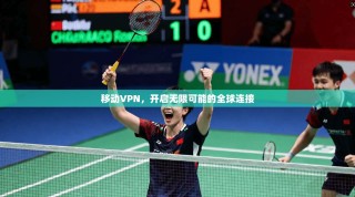 移动VPN，开启无限可能的全球连接