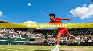 美菱VPN，智能家电领域的安全卫士