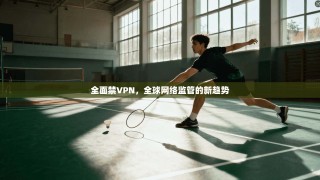 全面禁VPN，全球网络监管的新趋势