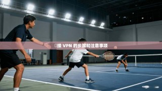 繋接 VPN 的步骤和注意事项