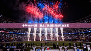 中华VPN代理，安全、便捷的网络解决方案