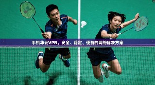 手机华云VPN，安全、稳定、便捷的网络解决方案