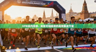 VPN省内漫游，实现无缝连接的高效解决方案