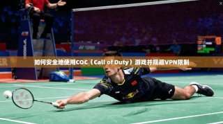 如何安全地使用COC（Call of Duty）游戏并规避VPN限制