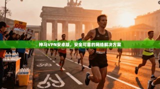神马VPN安卓版，安全可靠的网络解决方案